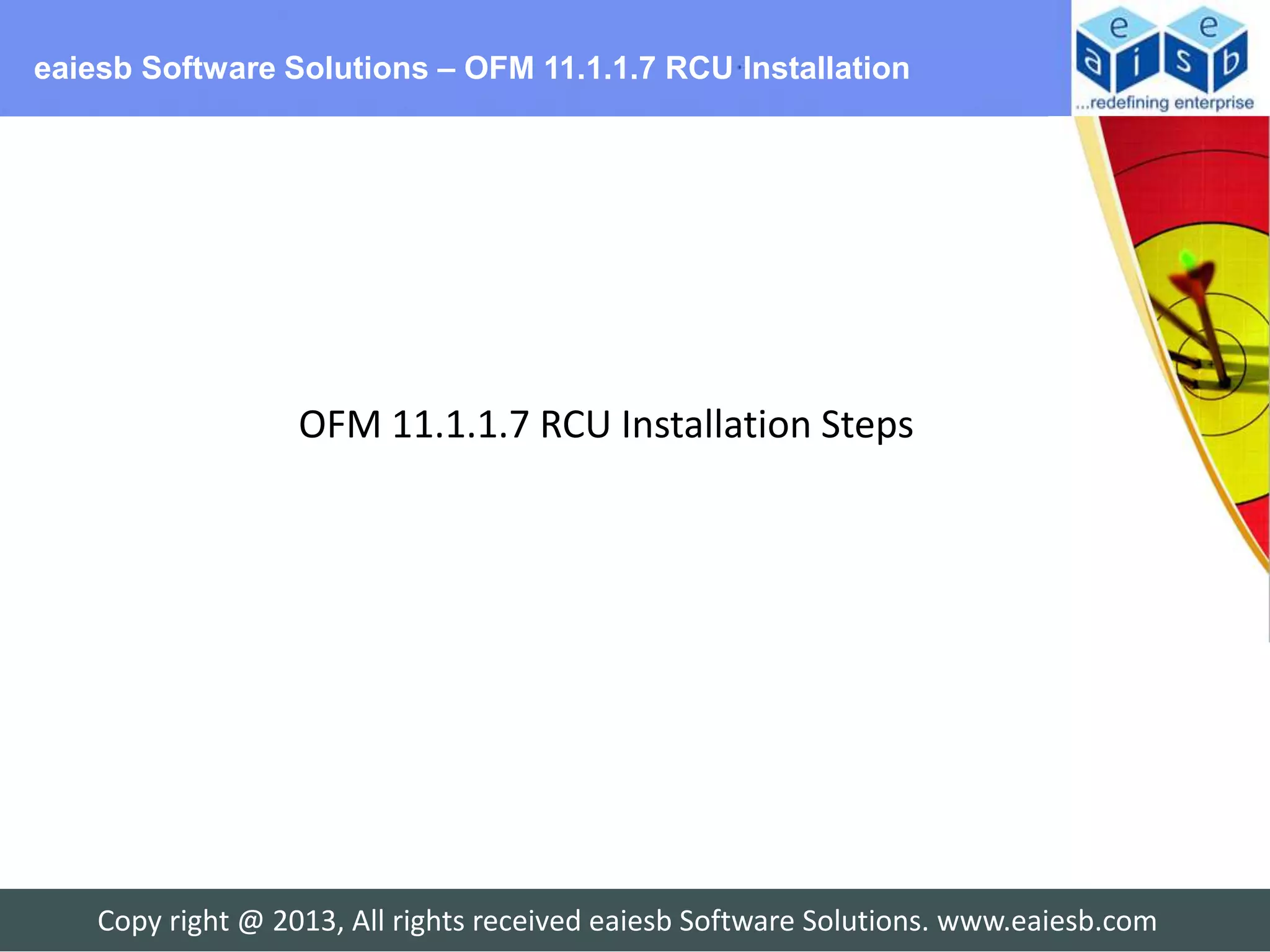 eaiesb Software Solutions – OFM 11.1.1.7 RCU Installation




                   OFM 11.1.1.7 RCU Installation Steps




    Copy right @ 2013, All rights received eaiesb Software Solutions. www.eaiesb.com
 