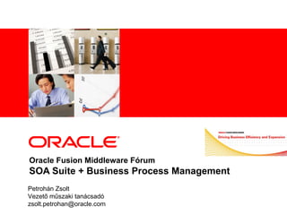 Oracle Fusion Middleware Fórum SOA Suite + Business Process Management Petrohán Zsolt Vezető műszaki tanácsadó [email_address] 