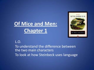 Of Mice and Men: Chapter 1  L.O. To understand the difference between the two main characters To look at how Steinbeck uses language  