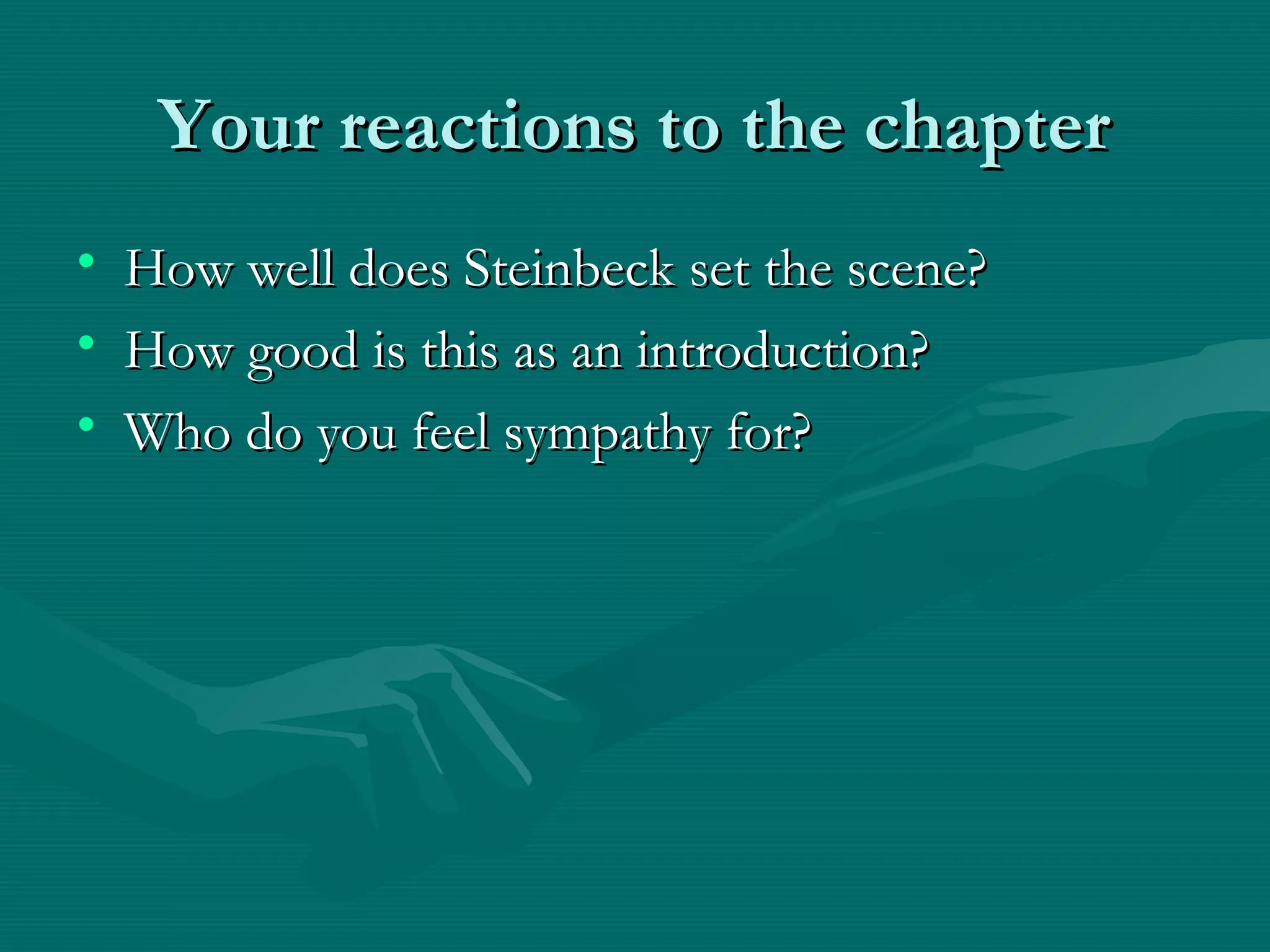 Your reactions to the chapterYour reactions to the chapter
• How well does Steinbeck set the scene?How well does Steinbeck set the scene?
• How good is this as an introduction?How good is this as an introduction?
• Who do you feel sympathy for?Who do you feel sympathy for?
 