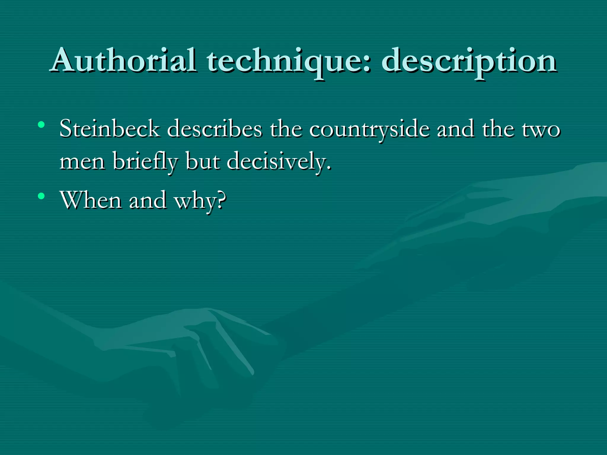 Authorial technique: descriptionAuthorial technique: description
• Steinbeck describes the countryside and the twoSteinbeck describes the countryside and the two
men briefly but decisively.men briefly but decisively.
• When and why?When and why?
 