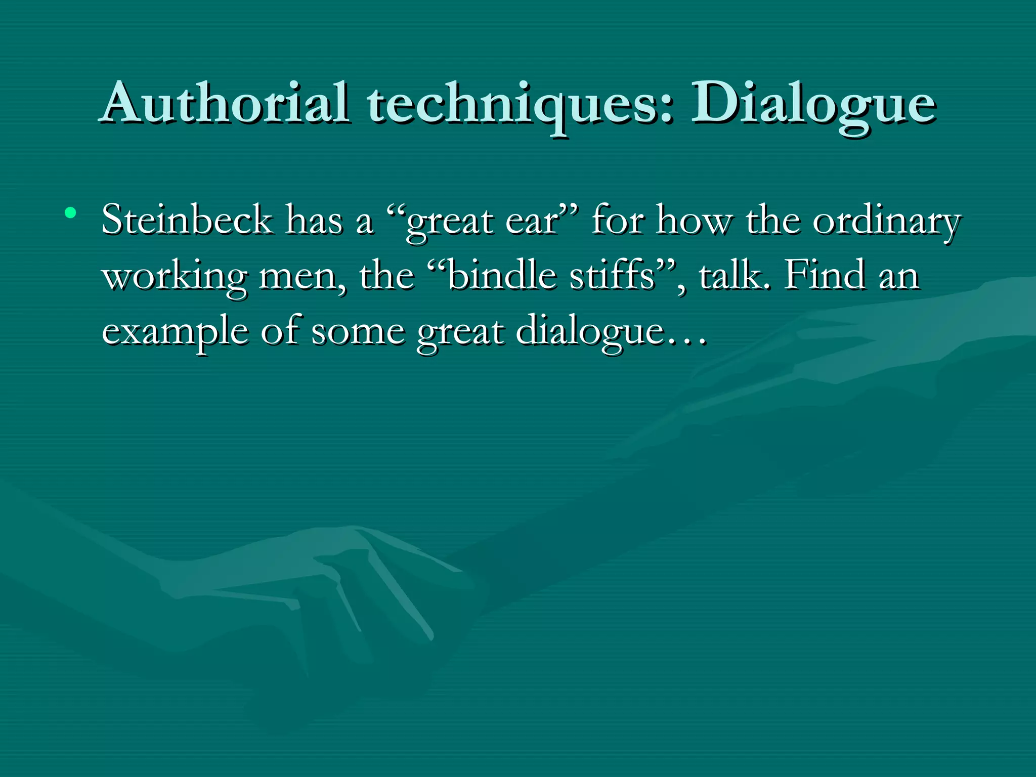 Authorial techniques: DialogueAuthorial techniques: Dialogue
• Steinbeck has a “great ear” for how the ordinarySteinbeck has a “great ear” for how the ordinary
working men, the “bindle stiffs”, talk. Find anworking men, the “bindle stiffs”, talk. Find an
example of some great dialogue…example of some great dialogue…
 