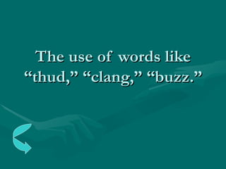 The use of words like “thud,” “clang,” “buzz.” 