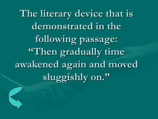 The literary device that is demonstrated in the following passage: “Then gradually time awakened again and moved sluggishly on.” 