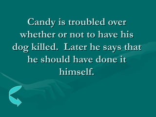 Candy is troubled over whether or not to have his dog killed.  Later he says that he should have done it himself. 