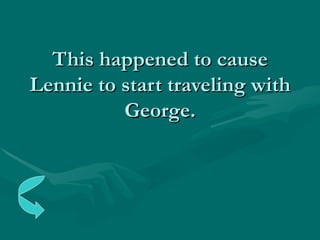 This happened to cause Lennie to start traveling with George. 