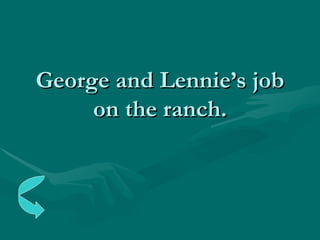 George and Lennie’s job on the ranch. 