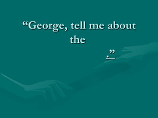 “ George, tell me about the  .” 