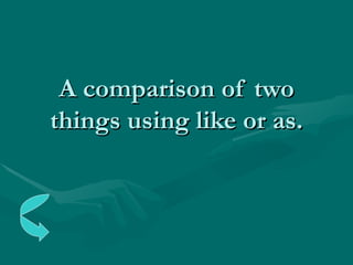 A comparison of two things using like or as. 