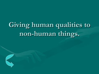 Giving human qualities to non-human things. 