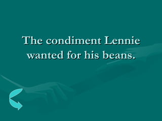 The condiment Lennie wanted for his beans. 