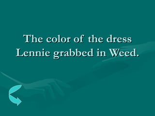 The color of the dress Lennie grabbed in Weed. 