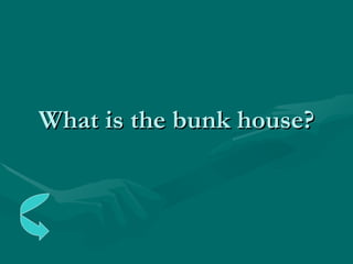 What is the bunk house? 