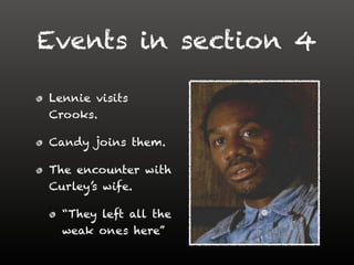 Events in section 4
Lennie visits
Crooks.
Candy joins them.
The encounter with
Curley’s wife.
“They left all the
weak ones here”
 
