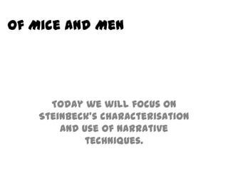Of Mice and Men




      Today we will focus on
    Steinbeck’s characterisation
        and use of narrative
            techniques.
 