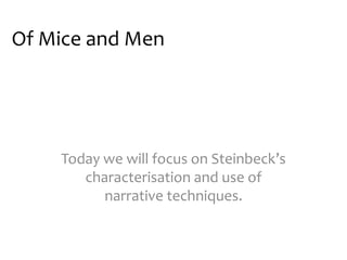 Of Mice and Men




    Today we will focus on Steinbeck’s
       characterisation and use of
          narrative techniques.
 