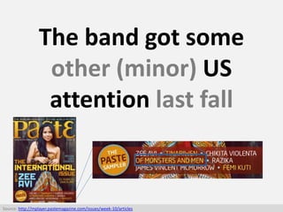 The band got some
other (minor) US
attention last fall
Source: http://mplayer.pastemagazine.com/issues/week-10/articles
 