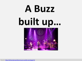 A Buzz
built up…
Source: http://ofmonstersandmenmusic.tumblr.com/page/12
 