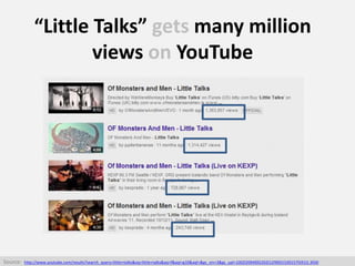 “Little Talks” gets many million
views on YouTube
Source: http://www.youtube.com/results?search_query=little+talks&oq=litt...