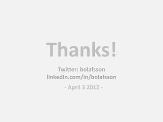 Thanks!
- April 3 2012 -
Twitter: bolafsson
linkedIn.com/in/bolafsson
 