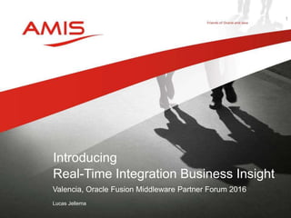Valencia, Oracle Fusion Middleware Partner Forum 2016
Lucas Jellema
Introducing
Real-Time Integration Business Insight
1
 