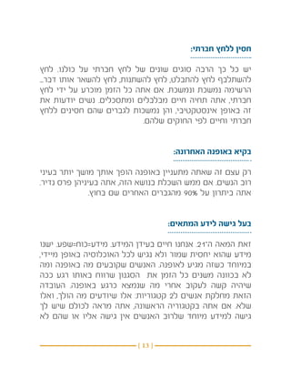 ‫חסין ללחץ חברתי:‬

‫יש כל כך הרבה סוגים שונים של לחץ חברתי על כולנו. לחץ‬
‫להשתלבף לחץ להתבלט, לחץ להשתנות, לחץ להשאר אותו דבר...‬
‫הרשימה נמשכת ונמשכת. אם אתה כל הזמן מוכרע על ידי לחץ‬
‫חברתי, אתה תחיה חיים מבלבלים ומתסכלים. נשים יודעות את‬
‫זה באופן אינסטקטיבי, והן נמשכות לגברים שהם חסינים ללחץ‬
                            ‫חברתי וחיים לפי החוקים שלהם.‬


                                    ‫בקיא באופנה האחרונה:‬

‫רק עצם זה שאתה מתעניין באופנה הופך אותך מושך יותר בעיני‬
‫רוב הנשים. אם ממש השכלת בנושא הזה, אתה בעיניהן פרס נדיר.‬
               ‫אתה ביתרון על %09 מהגברים האחרים שם בחוץ.‬


                                   ‫בעל גישה לידע המתאים:‬

‫זאת המאה ה־12. אנחנו חיים בעידן המידע. מידע=כוח=שפע. ישנו‬
‫מידע שהוא יחסית שמור ולא נגיש לכל האוכלוסיה באופן מיידי,‬
‫במיוחד כשזה מגיע לאופנה. האנשים שקובעים מה באופנה ומה‬
‫לא בכוונה משנים כל הזמן את הסגנון שרווח באותו רגע ככה‬
‫שיהיה קשה לעקוב אחרי מה שנמצא כרגע באופנה. העובדה‬
‫הזאת מחלקת אנשים ל2 קטגוריות: אלו שיודעים מה הולך, ואלו‬
‫שלא. אם אתה בקטגוריה הראשונה, אתה מראה לכולם שיש לך‬
‫גישה למידע מיוחד שלרוב האנשים אין גישה אליו או שהם לא‬


                          ‫} 31 {‬
 