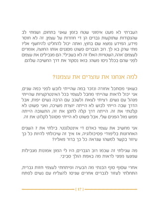 ‫העברתי לא מעט אימוני שטח בזמן שאני בתחום, ושמתי לב‬
‫שהנקודות שתוקעות גברים הן די חוזרות על עצמן. זה לא חוסר‬
‫מידע, המידע נמצא שם בחוץ, ואתה יכול להחליט להיחשף אליו‬
‫מתי שרק בא לך. רוב הגברים פשוט מסננים אותו החוצה, אומרים‬
‫לעצמם ‘אהה, השטויות האלו זה לא בשבילי’. הם מגבילים את עצמם‬
  ‫לפני שהם בכלל ניסו משהו. בואו נסקור את דרך החשיבה שלהם.‬


               ‫למה אנחנו את עוצרים את עצמנו?‬
‫כשאני מסתכל אחורה ונזכר במה שהייתי לובש לפני כמה שנים,‬
‫אני יכול לראות שהייתי מחבל לעצמי בכל האינטרקציות שהייתי‬
‫מנהל עם נשים. רציתי לצאת ולשכב עם הרבה נשים יפות, אבל‬
‫הדרך שבה הייתי לבוש לא הייתה יוצרת משיכה, ואני פשוט לא‬
‫קלטתי את זה. הייתה דרך קלה לתקן את זה, התשובה הייתה‬
‫ממש מול הפנים שלי, אבל פשוט לא הייתי מסוגל לקלוט את זה. ‬

‫אני מחשיב את עצמי כאדם די אינטלגנטי. בילתי את 7 השנים‬
‫האחרונות בלימודי פסיכולוגיה, אז איך זה שיכולתי להיות כל כך‬
              ‫עיוור בקשר למשהו שנראה כל כך ברור מאליו? ‬

‫מה שגילתי זה שכמו רוב הגברים, היו לי המון אמונות מגבילות‬
                  ‫שמנעו ממני לראות מה באמת הולך סביבי. ‬

‫אחרי שסוף סוף הבנתי מה הבעיה ופיתחתי לעצמי חזות גברית,‬
‫התחלתי לעזור לגברים אחרים שניסו להצליח עם נשים לפתח‬


                          ‫} 71 {‬
 