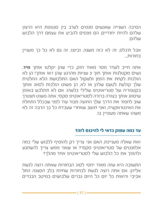 ‫הסיבה השנייה שאנשים מנסים לערב בין סגנונות היא הרצון‬
‫שלהם להיות יחודיים, הם מנסים להביע את עצמם דרך הלבוש‬
                                                ‫שלהם.‬

‫אבל ת’כלס, זה לא כזה משנה. וביננו, זה גם לא כל כך מעניין‬
                                                 ‫בחורות....‬

‫אתה חייב לשדר מסר מאוד חזק, כדי שהן יקלטו אותך מיד.‬
‫נשים מקטלגות אותך תוך 2 שניות מהרגע שהן ראו אותך! הן לא‬
‫הולכות לקחת את הזמן ולשקול האם התלבושת הלא החלטית‬
‫שלך קולעת לטעם שלהן או לא, הן פשוט הולכות לסווג אותך‬
‫בקטגוריה של סטריאוטיפ שלילי כלשהו. אם לא תתלבש באופן‬
‫שיסווג אותך בצורה ברורה לסטריאוטיפ סקסי, אתה פשוט תצטרך‬
‫שוב לחפור את הדרך שלך החוצה מבור עוד לפני שבכלל התחלת‬
‫את האינטראקציה, ואני חושב שאחרי שעבדת כל כך הרבה זה לא‬
                                    ‫משהו שאתה מעוניין בו.‬


                          ‫עד כמה עמוק כדאי לי להיכנס לזה?‬

‫זאת שאלה מעניינת, האם אני צריך רק להוסיף ללבוש שלי כמה‬
‫אלמנטים של סטריאוטיפ סקסי? או שאני ממש צריך להשתגע‬
         ‫ולהפוך את כל הלבוש שלי לסטריאוטיפ אחד מהלך?‬

‫התשובה היא שזה מאוד יחסי לסוג הבחורות שאתה רוצה לגשת‬
‫אליהן. אם אתה רוצה לגשת לבחורות שחיות בלב הסצנה התל‬
‫אביבי ורואות כל יום כל היום גברים שלבושים במיטב הבגדים‬


                           ‫} 75 {‬
 