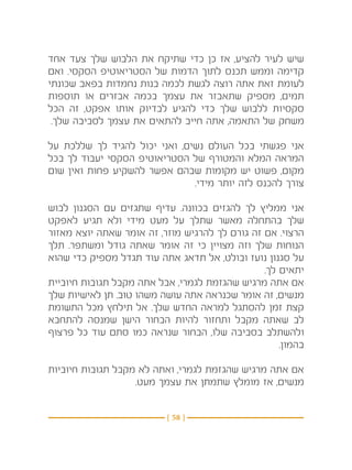 ‫שיש לעיר להציע, אז כן כדי שתיקח את הלבוש שלך צעד אחד‬
‫קדימה וממש תכנס לתוך הדמות של הסטריאוטיפ הסקסי. ואם‬
‫לעומת זאת אתה רוצה לגשת לכמה בנות נחמדות בפאב שכונתי‬
‫תמים, מספיק שתאבזר את עצמך בכמה אבזרים או תוספות‬
‫סקסיות ללבוש שלך כדי להגיע לבדיוק אותו אפקט, זה הכל‬
 ‫משחק של התאמה, אתה חייב להתאים את עצמך לסביבה שלך.‬

‫אני פגשתי בכל העולם נשים, ואני יכול להגיד לך שללכת על‬
‫המראה המלא והמטורף של הסטריאוטיפ הסקסי יעבוד לך בכל‬
‫מקום, פשוט יש מקומות שבהם אפשר להשקיע פחות ואין שום‬
                               ‫צורך להכנס לזה יותר מידי.‬

‫אני ממליץ לך להגזים בכוונה. עדיף שתגזים עם הסגנון לבוש‬
‫שלך בהתחלה מאשר שתלך על מעט מידי ולא תגיע לאפקט‬
‫הרצוי. אם זה גורם לך להרגיש מוזר, זה אומר שאתה יוצא מאזור‬
‫הנוחות שלך וזה מצויין כי זה אומר שאתה גודל ומשתפר. תלך‬
‫על סגנון נועז ובולט, אל תדאג אתה עוד תגדל מספיק כדי שהוא‬
                                                ‫יתאים לך.‬
‫אם אתה מרגיש שהגזמת לגמרי, אבל אתה מקבל תגובות חיוביית‬
‫מנשים, זה אומר שכנראה אתה עושה משהו טוב. תן לאישיות שלך‬
‫קצת זמן להסתגל למראה החדש שלך. אל תילחץ מכל התשומת‬
‫לב שאתה מקבל ותחזור להיות הבחור הישן שמנסה להתחבא‬
‫ולהשתלב בסביבה שלו, הבחור שנראה כמו סתם עוד כל פרצוף‬
                                                    ‫בהמון.‬

‫אם אתה מרגיש שהגזמת לגמרי, ואתה לא מקבל תגובות חיוביות‬
                   ‫מנשים, אז מומלץ שתמתן את עצמך מעט.‬


                          ‫} 85 {‬
 