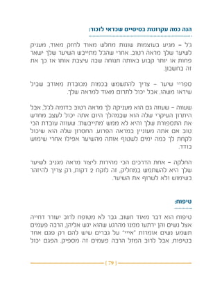 ‫הנה כמה עקרונות בסיסיים שכדאי לזכור:‬

‫ג’ל — מגיע בעוצמות שונות מחלש מאוד לחזק מאוד, מעניק‬
‫לשיער שלך מראה רטוב. אחרי שהג’ל מתייבש השיער שלך ישאר‬
‫פחות או יותר קבוע באותה תנוחה שבה עיצבת אותו אז כך את‬
                                            ‫זה בחשבון.‬

‫ספריי שיער — צריך להתשמש בכמות מכובדת מאודב שביל‬
           ‫שיראו משהו, אבל יכול לתרום מאוד למראה שלך.‬

‫שעווה — שעווה גם הוא מעניקה לך מראה רטוב בדומה לג’ל, אבל‬
‫היתרון העיקרי שלה הוא שבמהלך היום אתה יכול לעצב מחדש‬
‫את התספורת שלך והיא לא ממש ‘מתייבשת’. שעווה עובדת הכי‬
‫טוב אם אתה מעוניין במראה הפרוע. החסרון שלה הוא שיכול‬
‫לקחת לך כמה ימים לשטוף אותה מהשיער אפילו אחרי שימוש‬
                                                    ‫בודד.‬

‫החלקה — אחת הדרכים הכי מהירות ליצור מראה מגניב לשיער‬
‫שלך היא להשתמש במחליק, זה לוקח 2 דקות, רק צריך להיזהר‬
                            ‫בשימוש ולא לשרוף את השיער.‬


                                                  ‫טיפוח:‬

‫טיפוח הוא דבר מאוד חשוב. גבר לא מטופח לרוב יעורר דחייה‬
‫אצל נשים והן ירתעו ממנו מהרגע שהוא יגש אליהן, הרבה פעמים‬
‫תשמע נשים אומרות “אייי” על גברים שיש להם רק פגם אחד‬
‫בטיפוח, אבל לרוב המזל הרבה פעמים זה מספיק. הפגם יכול‬


                          ‫} 97 {‬
 