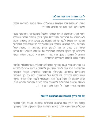 ‫להבין מה זה זיוף ומה זה לא:‬

‫אחת השאלות הכי נפוצות ששואלים אותי בקשר לפיתוח סגנון‬
                      ‫אישי היא: “ומה אם אני ארגיש מזויף?”‬

‫זיוף זאת ההרגשה הזאת שאתה מקבל כשהמראה החיצוני שלך‬
‫לא תואם את ההרגשה הפנימית שלך. בזמן שאתה עובר שינויים‬
‫והופך את עצמך לגבר שהוא מוצלח עם נשים, אתה באמת הרבה‬
‫פעמים עלול להרגיש ‘מזויף’. כשאתה לומד לראשונה איך להתחיל‬
‫שיחה עם נשים או איך לעקוץ אותן בהומור, זה באמת יכול‬
‫להרגיש לך מזויף, לפחות בהתחלה עד שאתה מטמיע את הידע‬
‫החדש להתנהגות שלך. ההרגשה הזאת היא מכשול מאוד נפוץ‬
                         ‫בדרך שלנו לפתח כישורים חברתיים.‬

‫גם אני הרגשתי קצת מזוייף בתחילת התהליך. כשהתחלתי ללמוד‬
‫על אופנה חבר טוב לימד אותי איך להתלבש, והוא אמר לי ללבוש‬
‫מכנסיים צמודים. בהתחלה נרתעתי מהרעיון, תמיד חשבתי‬
‫שמכנסיים צמודים זה לבוש של הומואים ולא כל כך חשבתי‬
‫שזה יתאים לי, אבל בכל זאת הקשבתי לעצה שלו ומהר מאוד‬
‫ראיתי שנשים מתחילות להמשיך אליי בזכות המראה החדש הזה.‬
                   ‫תחושת הזיוף עברה לי מהר מאוד אחרי זה.‬


                     ‫אז מה צריך לעשות עם ההרגשה הזאת?‬

‫קודם כל תבין שזו הרגשה נורמלית ומובנת. מעבר לכך תזכור‬
‫שככל שאתה יוצא יותר מאזור הנוחות שלך ומשקיע יותר בעצמך‬


                          ‫} 88 {‬
 