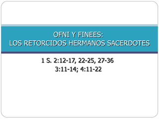 1 S. 2:12-17, 22-25, 27-36  3:11-14; 4:11-22 OFNI Y FINEES:  LOS RETORCIDOS HERMANOS SACERDOTES 