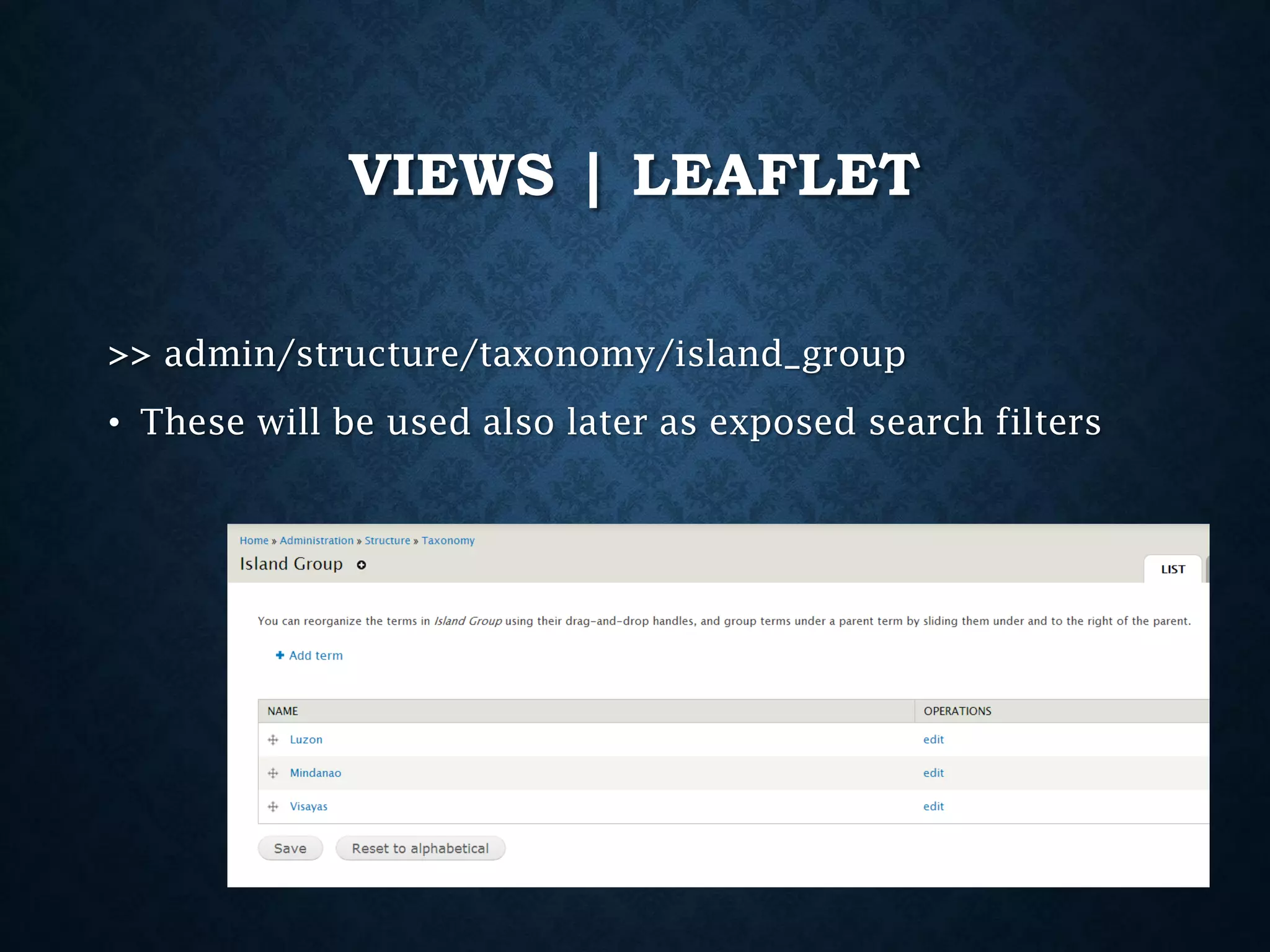 VIEWS | LEAFLET
>> admin/structure/taxonomy/island_group
• These will be used also later as exposed search filters

 