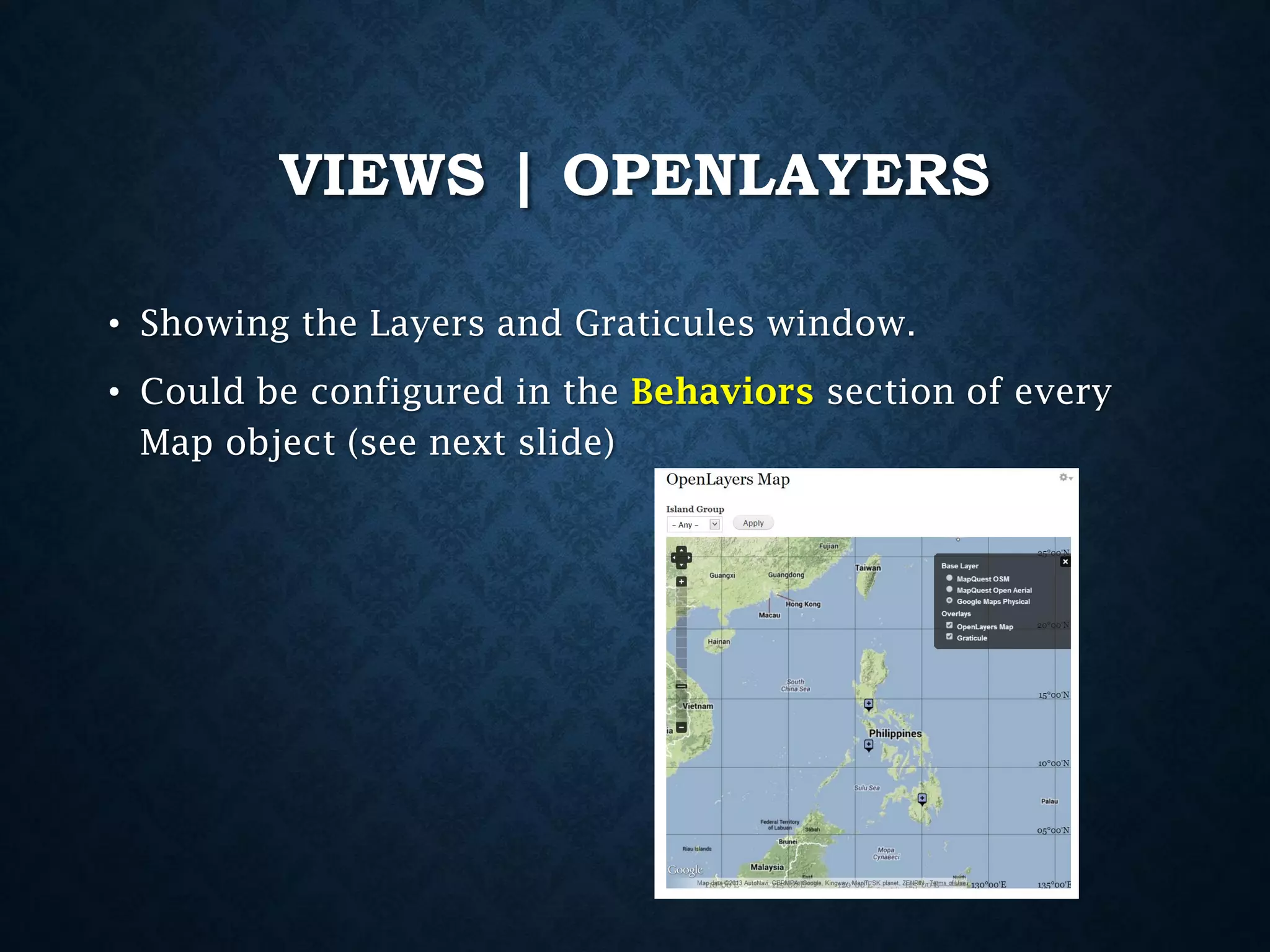 VIEWS | OPENLAYERS
• Showing the Layers and Graticules window.
• Could be configured in the Behaviors section of every
Map object (see next slide)

 