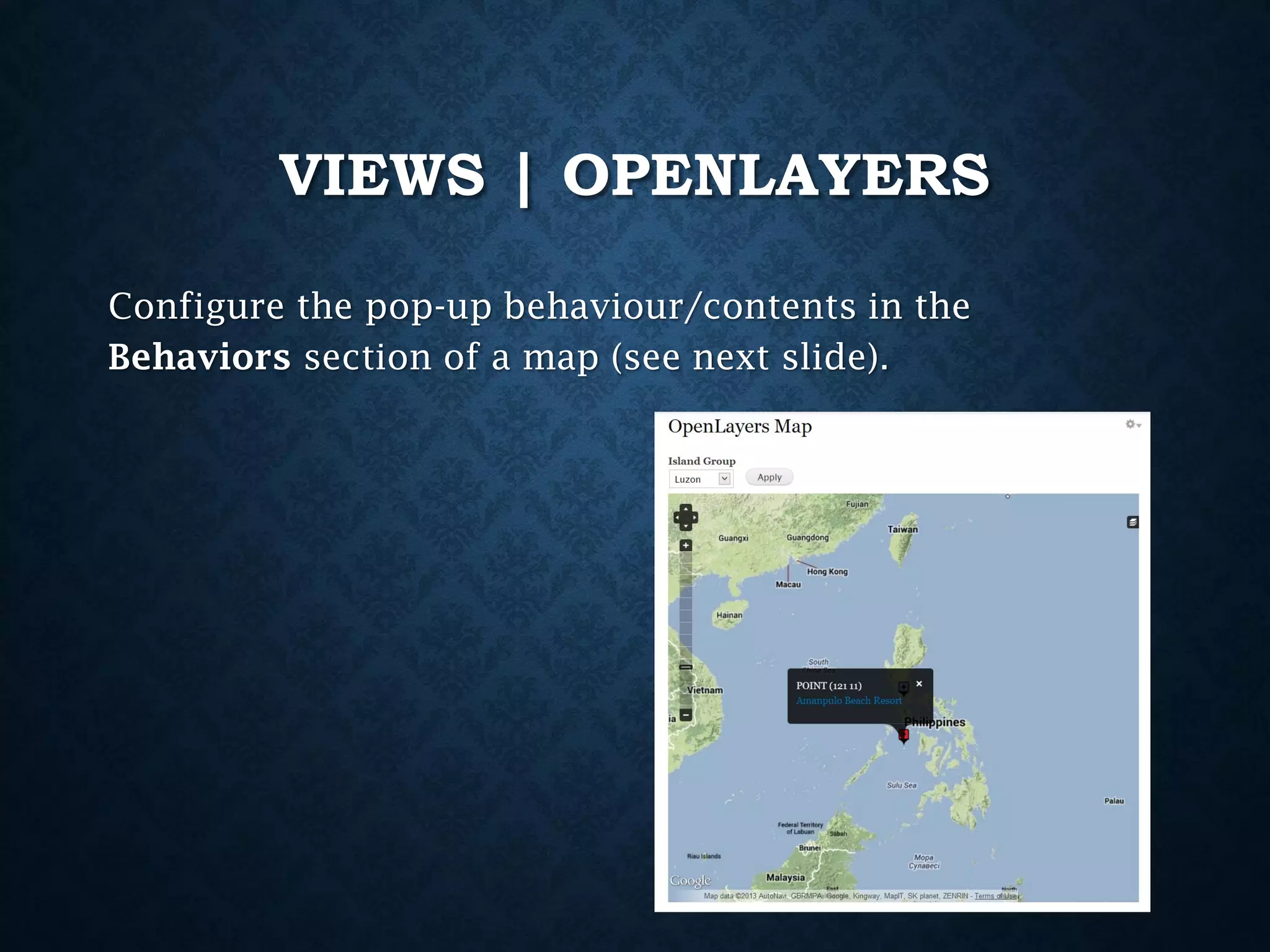 VIEWS | OPENLAYERS
Configure the pop-up behaviour/contents in the
Behaviors section of a map (see next slide).

 