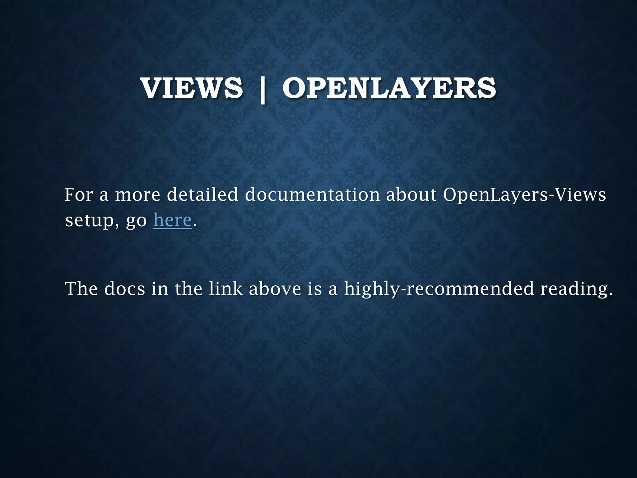 VIEWS | OPENLAYERS

For a more detailed documentation about OpenLayers-Views
setup, go here.

The docs in the link above is a highly-recommended reading.

 