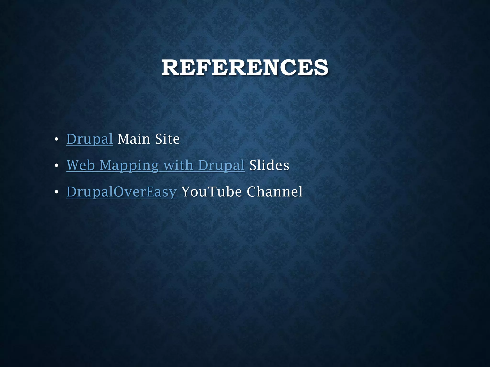 REFERENCES
• Drupal Main Site

• Web Mapping with Drupal Slides
• DrupalOverEasy YouTube Channel

 