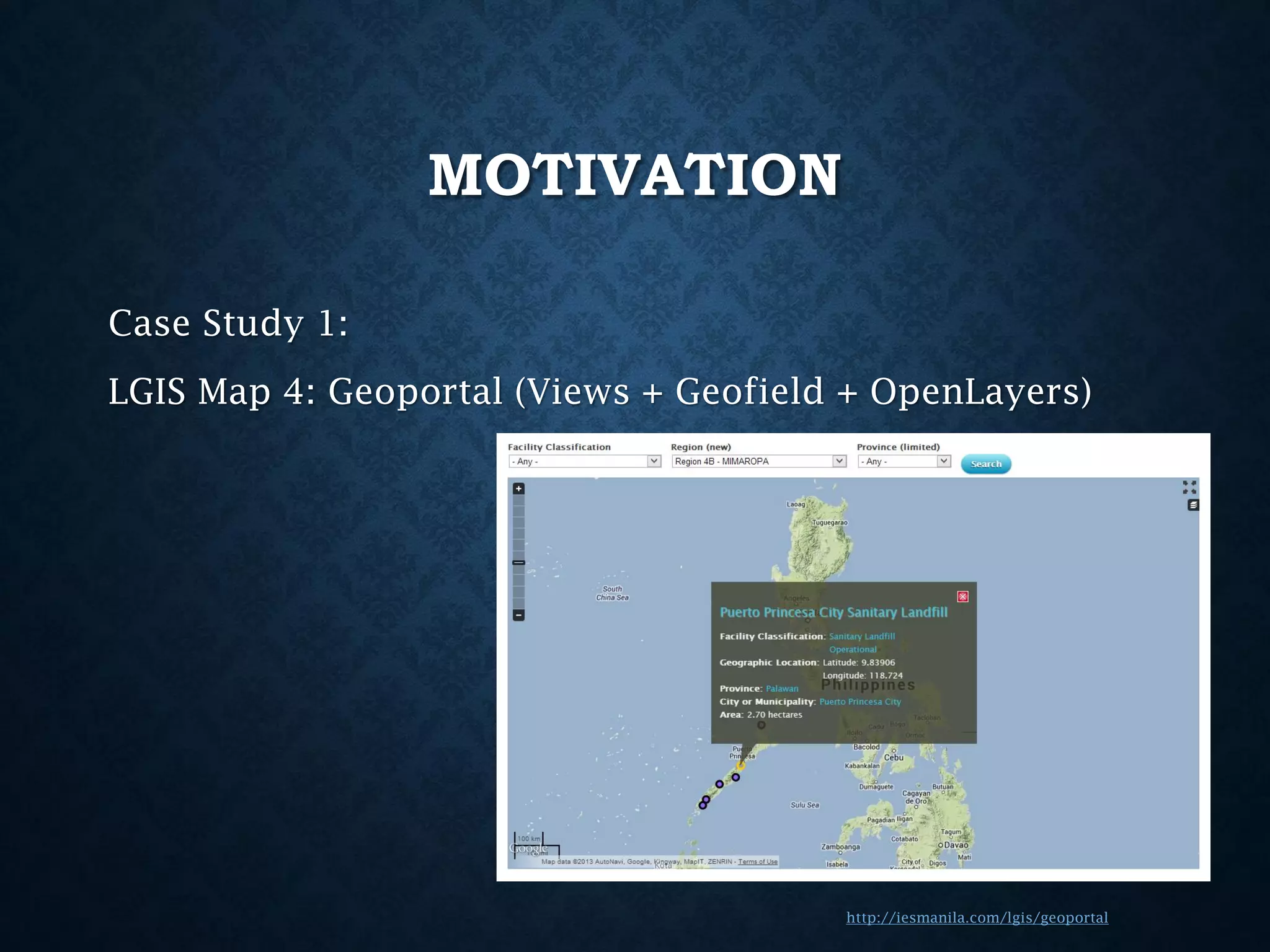 MOTIVATION
Case Study 1:
LGIS Map 4: Geoportal (Views + Geofield + OpenLayers)

http://iesmanila.com/lgis/geoportal

 