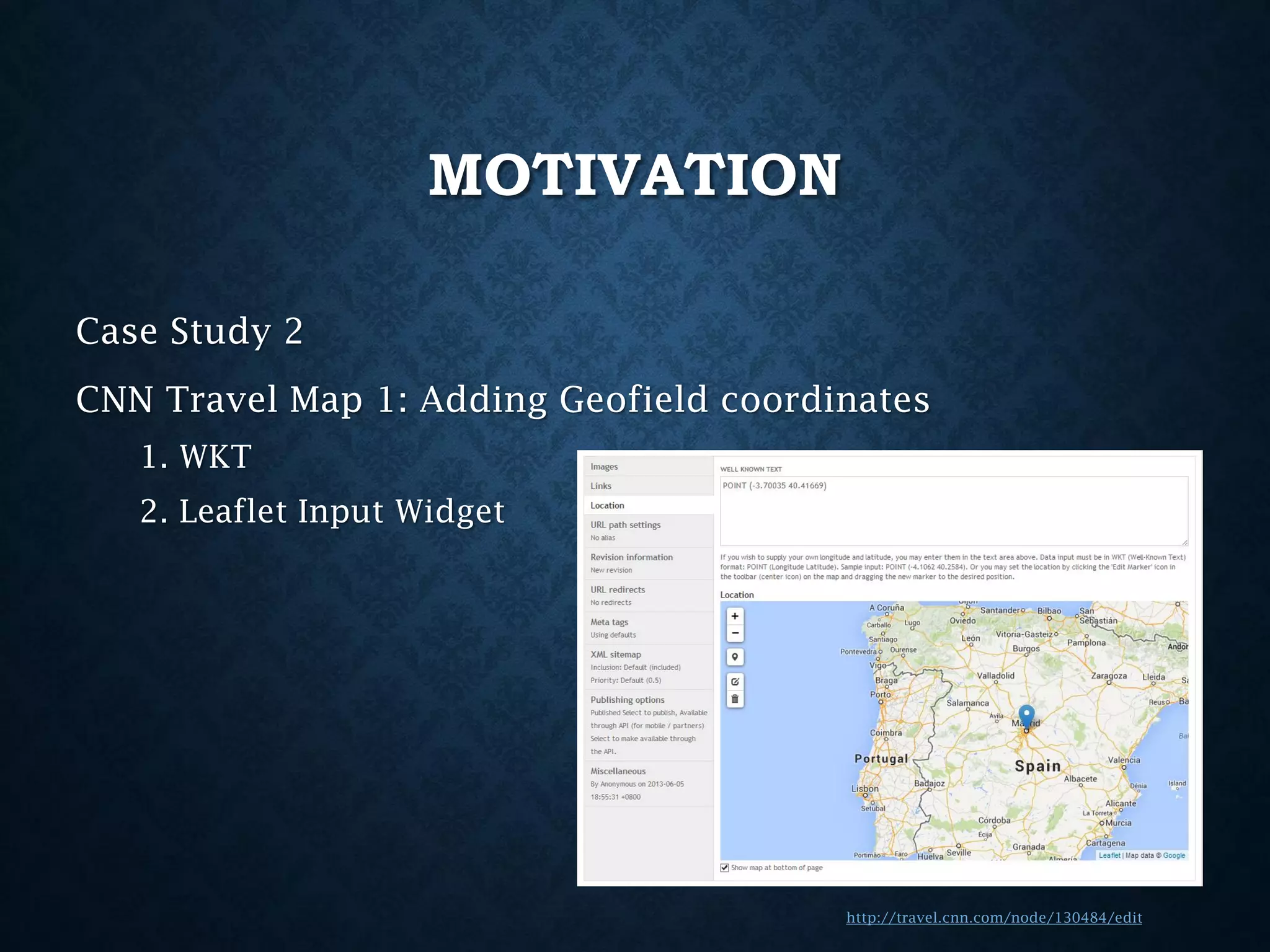 MOTIVATION
Case Study 2
CNN Travel Map 1: Adding Geofield coordinates
1. WKT
2. Leaflet Input Widget

http://travel.cnn.com/node/130484/edit

 