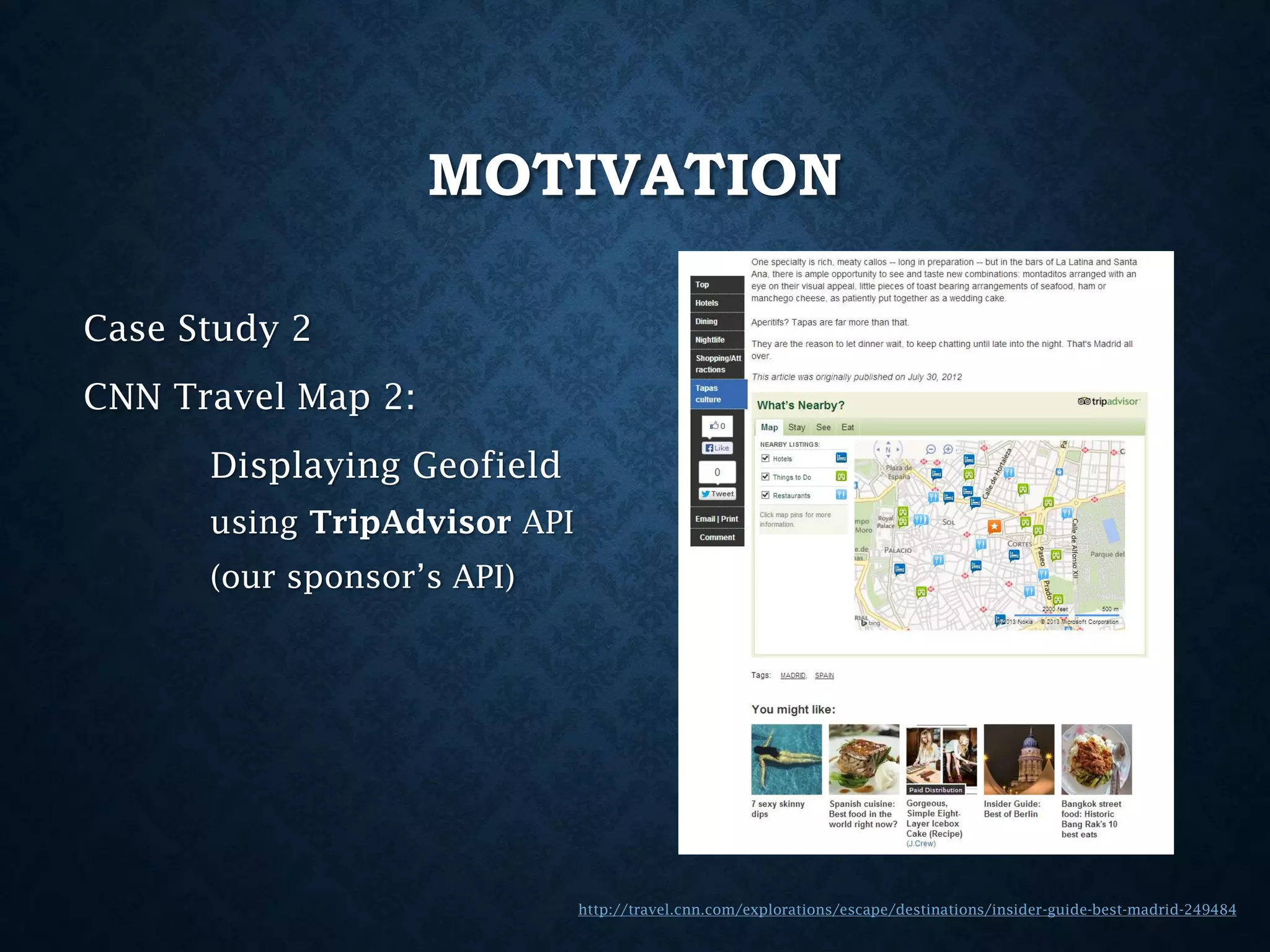 MOTIVATION
Case Study 2
CNN Travel Map 2:
Displaying Geofield
using TripAdvisor API
(our sponsor’s API)

http://travel.cnn.com/explorations/escape/destinations/insider-guide-best-madrid-249484

 
