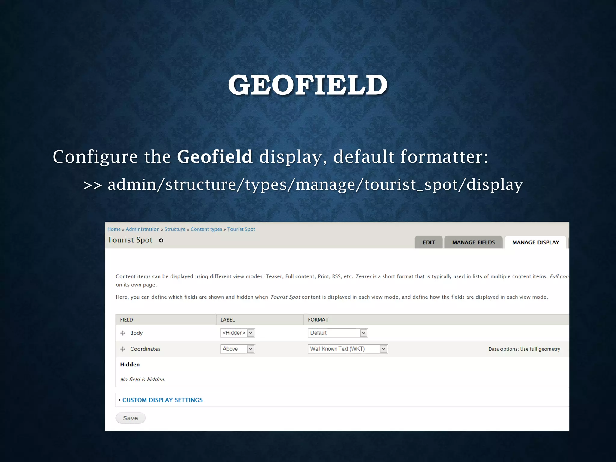 GEOFIELD
Configure the Geofield display, default formatter:
>> admin/structure/types/manage/tourist_spot/display

 