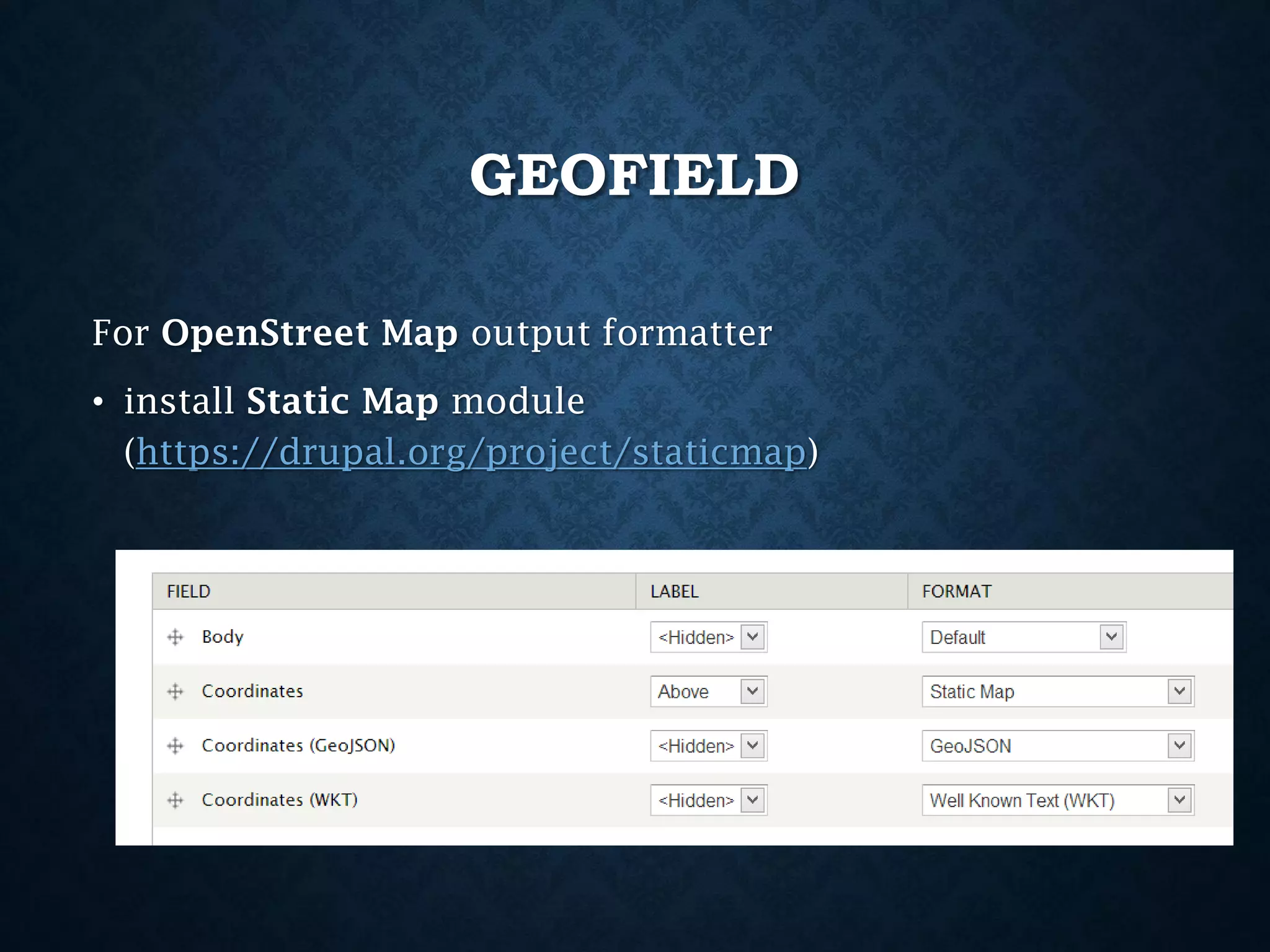 GEOFIELD
For OpenStreet Map output formatter
• install Static Map module
(https://drupal.org/project/staticmap)

 