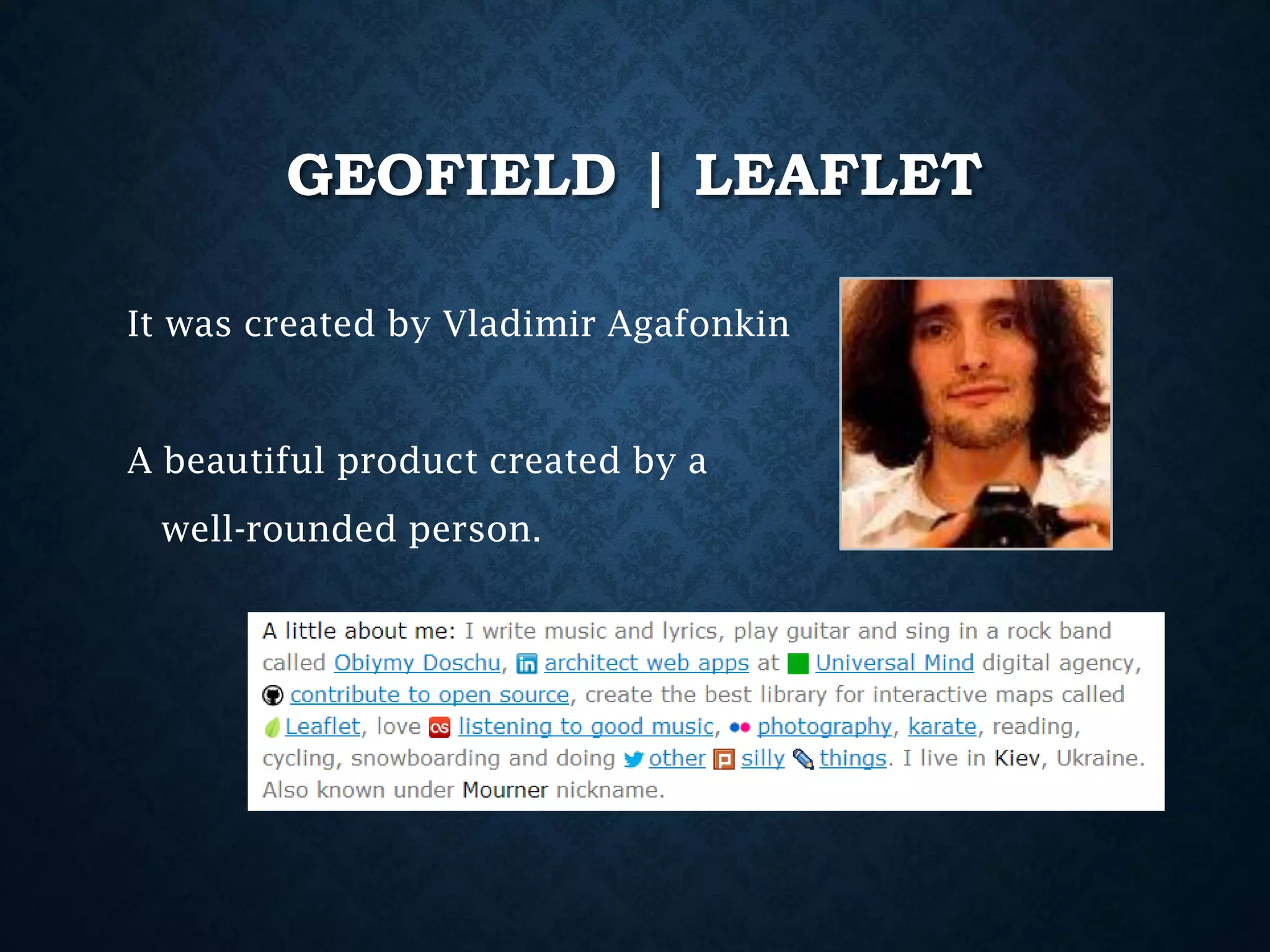 GEOFIELD | LEAFLET
It was created by Vladimir Agafonkin

A beautiful product created by a
well-rounded person.

 