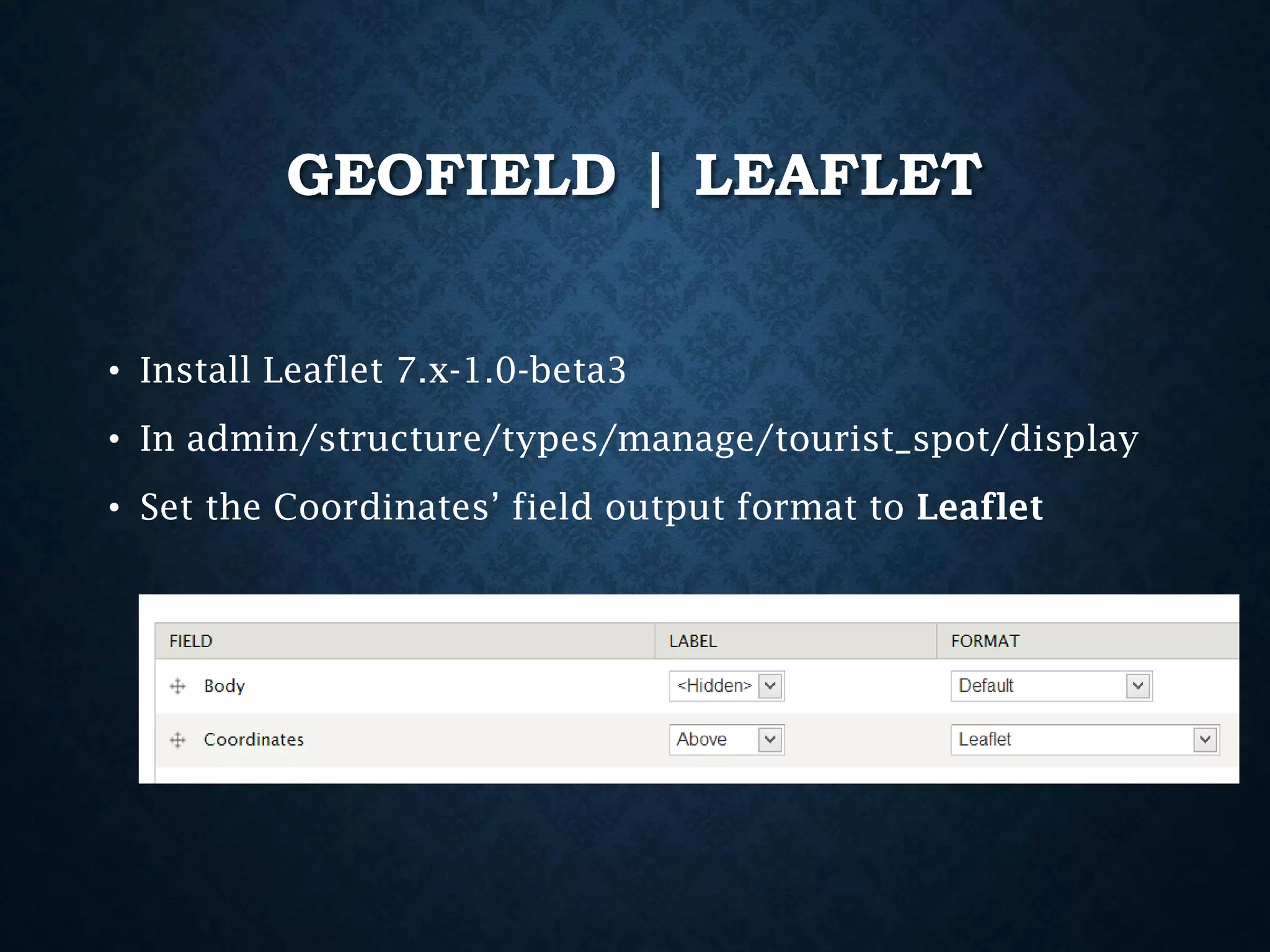 GEOFIELD | LEAFLET
• Install Leaflet 7.x-1.0-beta3
• In admin/structure/types/manage/tourist_spot/display
• Set the Coordinates’ field output format to Leaflet

 