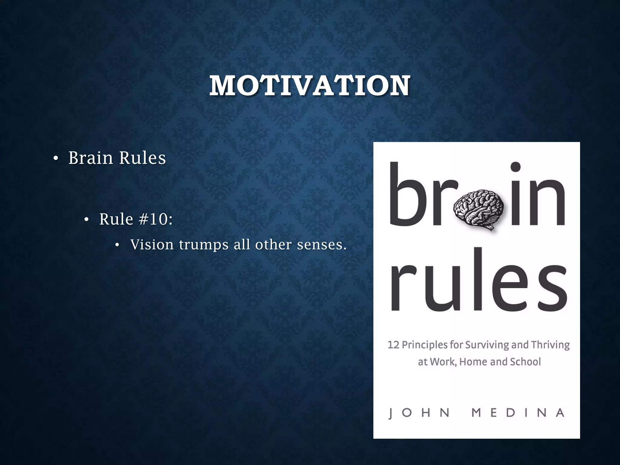 MOTIVATION
• Brain Rules
• Rule #10:
• Vision trumps all other senses.

 