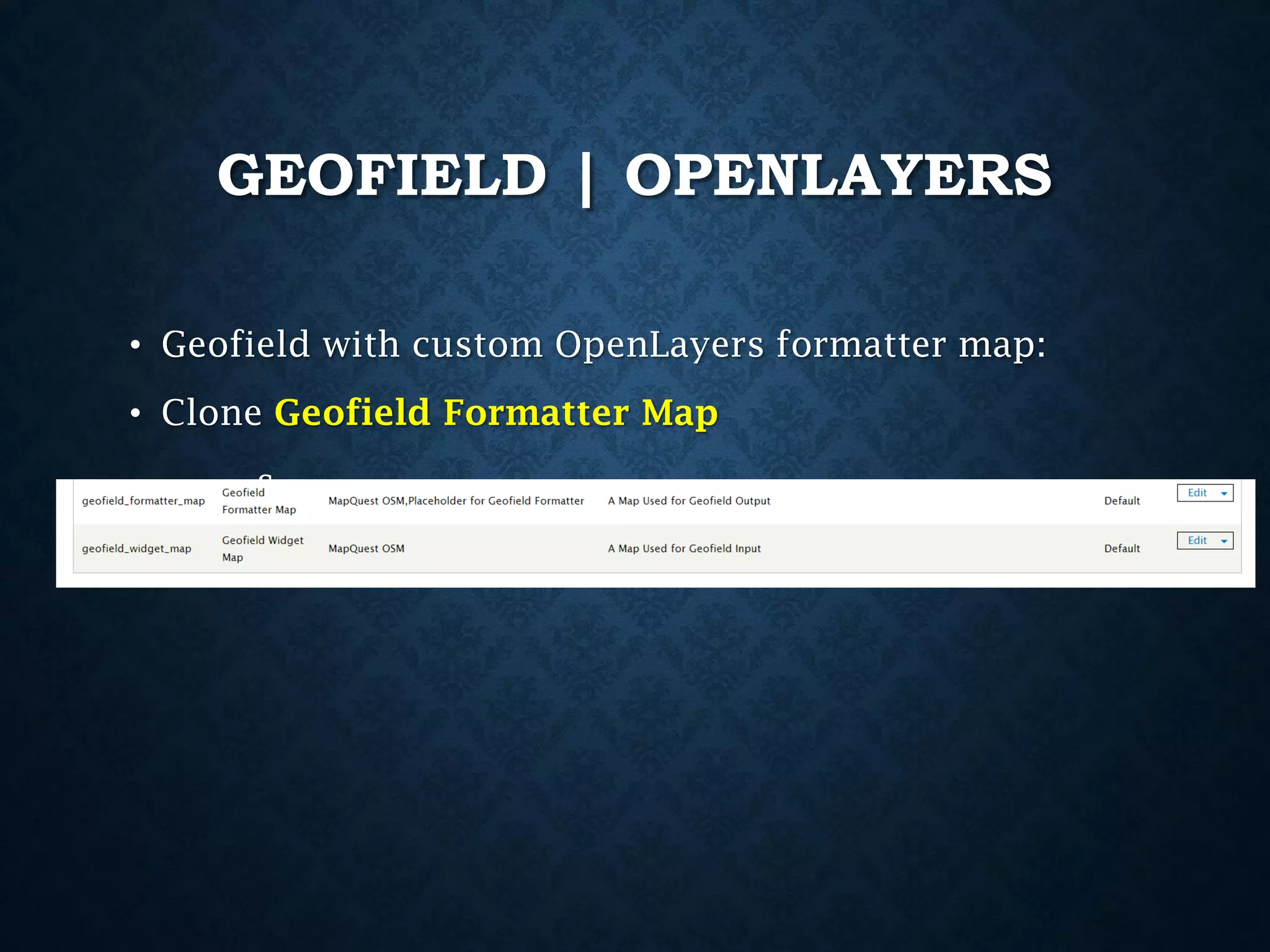 GEOFIELD | OPENLAYERS
• Geofield with custom OpenLayers formatter map:

• Clone Geofield Formatter Map
s

 