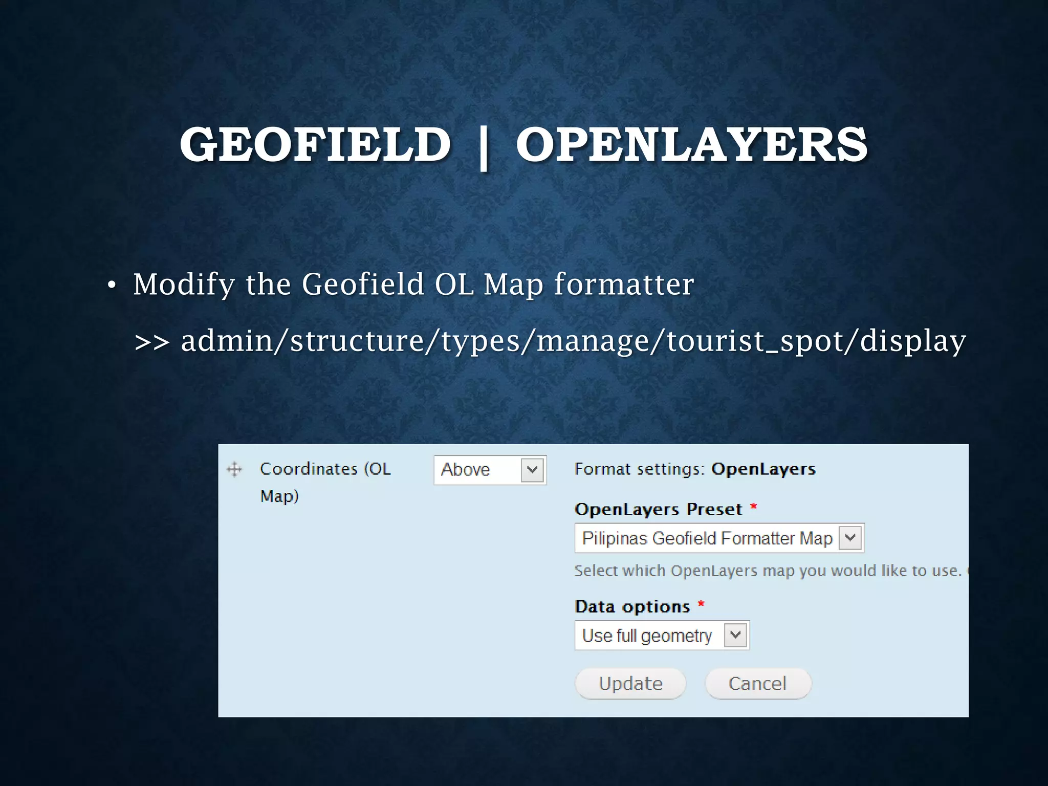 GEOFIELD | OPENLAYERS
• Modify the Geofield OL Map formatter

>> admin/structure/types/manage/tourist_spot/display

 