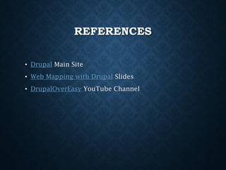 REFERENCES
• Drupal Main Site

• Web Mapping with Drupal Slides
• DrupalOverEasy YouTube Channel

 