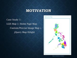MOTIVATION
Case Study 1:
LGIS Map 1: Home Page Map
Custom/Precise Image Map +
jQuery Map Hilight

http://iesmanila.com/lgis/

 