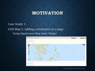 MOTIVATION
Case Study 1:
LGIS Map 2: Adding coordinates in a page
Using OpenLayers Map Input Widget

http://iesmanila.com/lgis/node/27/edit

 